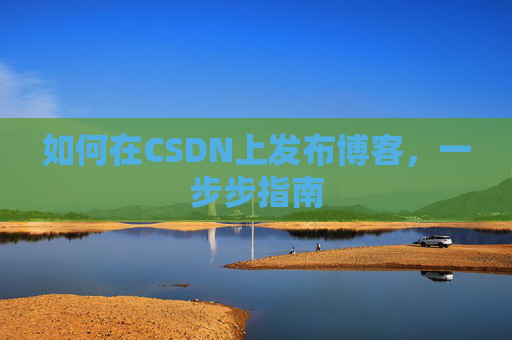 如何在CSDN上发布博客,一步步指南